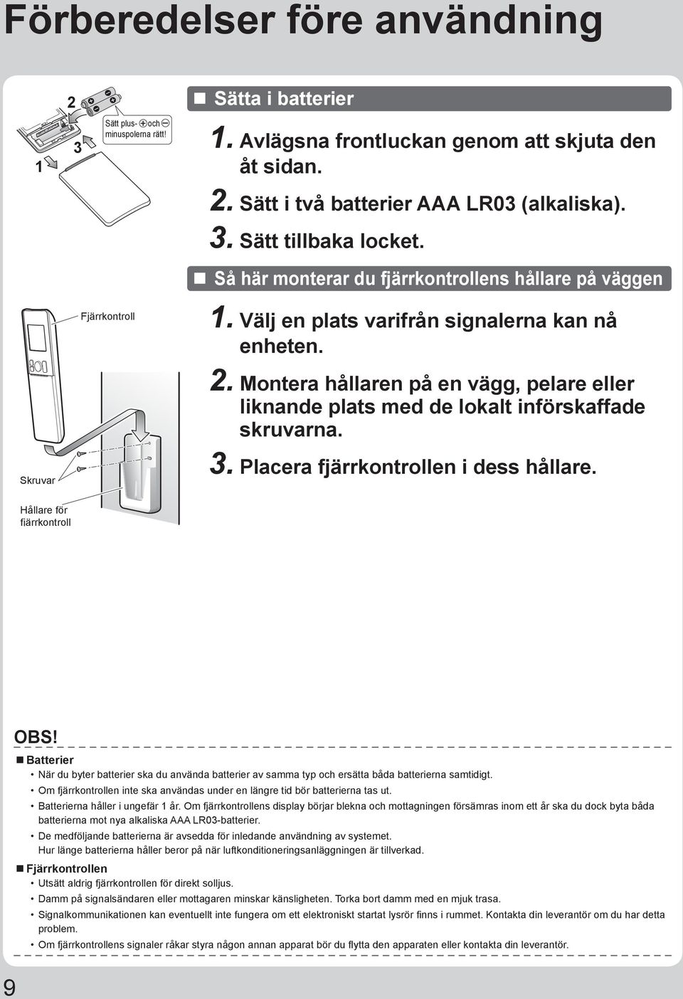 Montera hållaren på en vägg, pelare eller liknande plats med de lokalt införskaffade skruvarna. 3. Placera fjärrkontrollen i dess hållare. Hållare för fjärrkontroll 9 OBS!