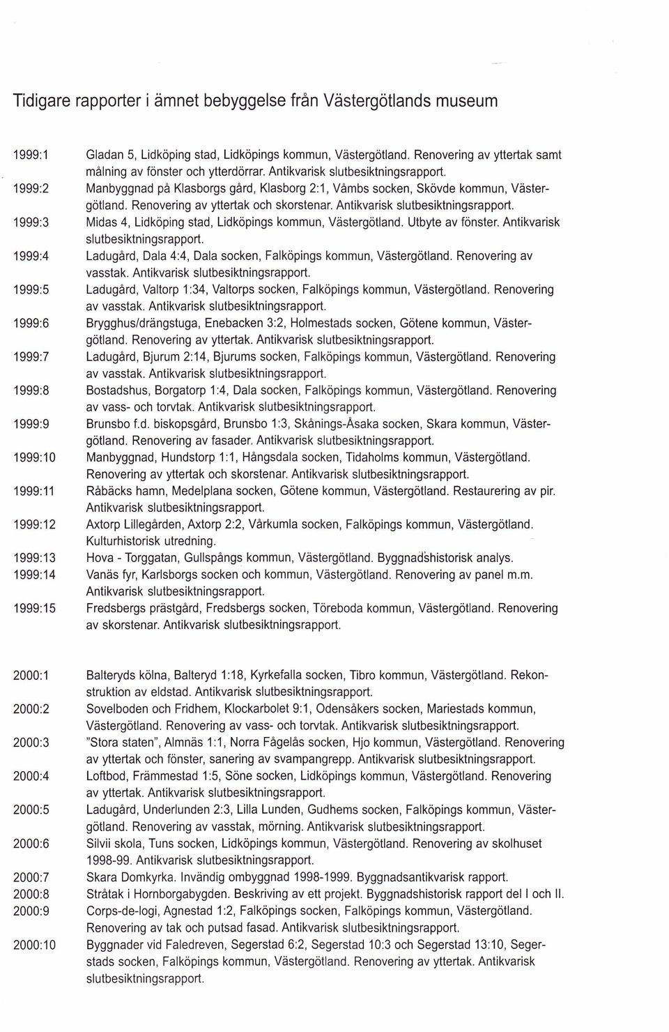 Antikvarisk slutbesiktningsrapport. 1999:3 Midas 4, Lidköping stad, Lidköpings kommun, Västergötland. Utbyte av fönster. Antikvarisk slutbesiktningsrapport.