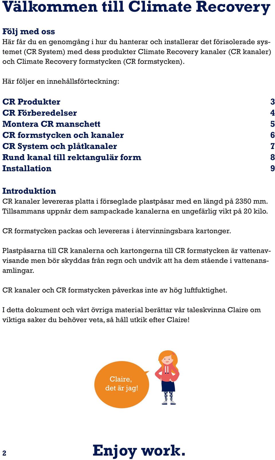 Här följer en innehållsförteckning: CR Produkter 3 CR Förberedelser 4 Montera CR manschett 5 CR formstycken och kanaler 6 CR System och plåtkanaler 7 Rund kanal till rektangulär form 8 Installation 9