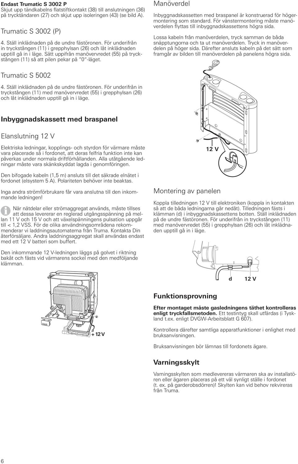 Sätt uppifrån manövervredet (55) på tryckstången (11) så att pilen pekar på 0 -läget. Manöverdel Inbyggnadskassetten med braspanel är konstruerad för högermontering som standard.