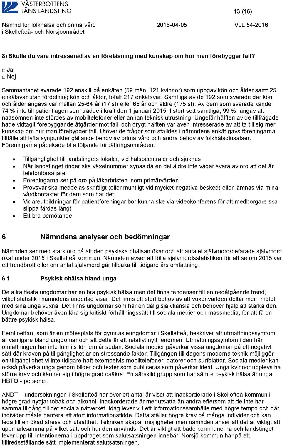 Samtliga av de 192 som svarade där kön och ålder angavs var mellan 25-64 år (17 st) eller 65 år och äldre (175 st).