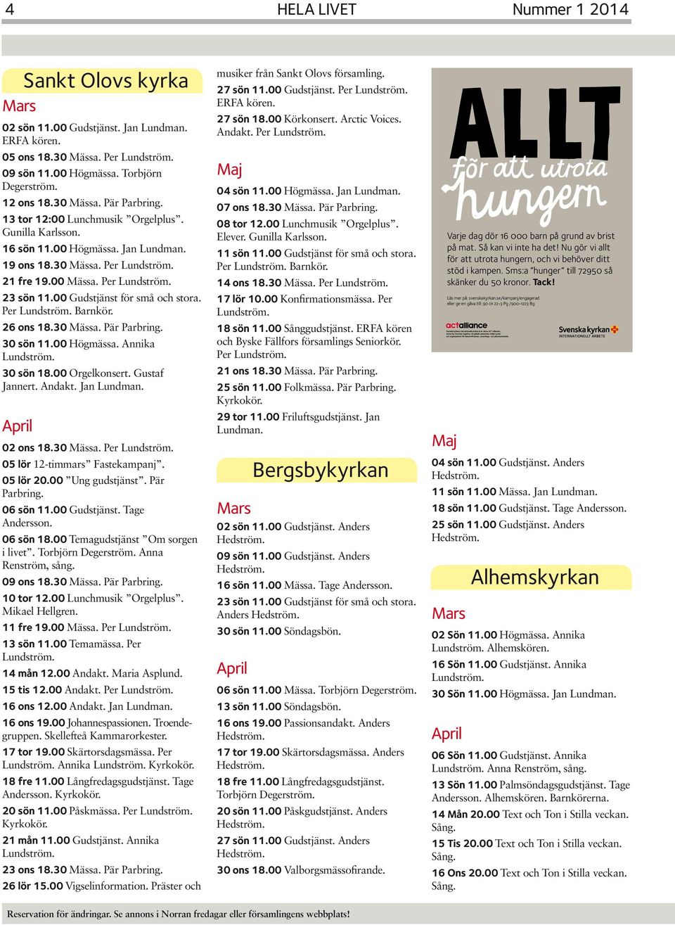 30 sön 11.00 Högmässa. Annika 30 sön 18.00 Orgelkonsert. Gustaf Jannert. Andakt. Jan Lundman. Sankt Olovs kyrka 02 ons 18.30 Mässa. Per 05 lör 12-timmars Fastekampanj. 05 lör 20.00 Ung gudstjänst.