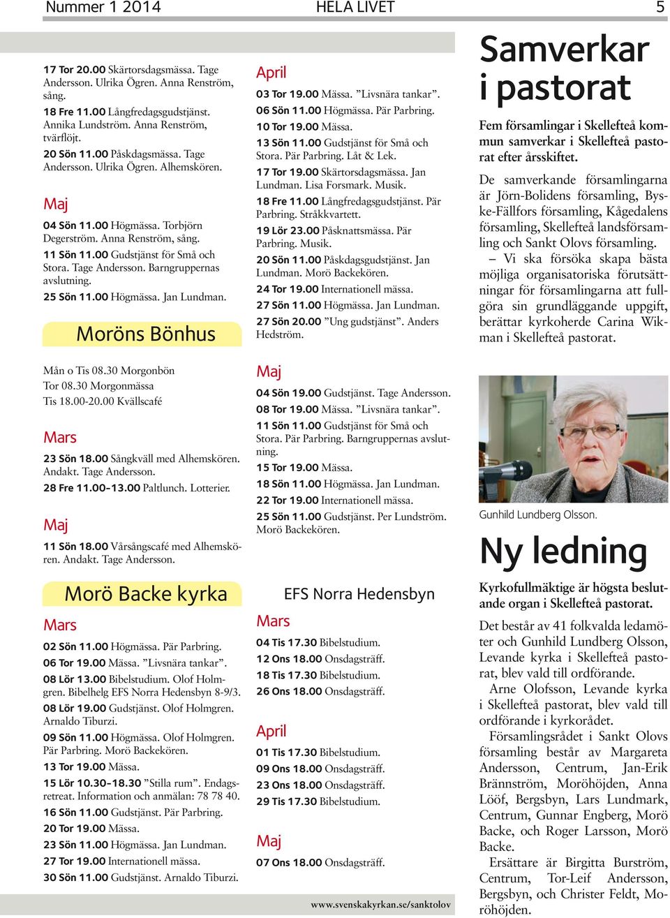 Moröns Bönhus HELA LIVET 5 03 Tor 19.00 Mässa. Livsnära tankar. 06 Sön 11.00 Högmässa. Pär Parbring. 10 Tor 19.00 Mässa. 13 Sön 11.00 Gudstjänst för Små och Stora. Pär Parbring. Låt & Lek. 17 Tor 19.