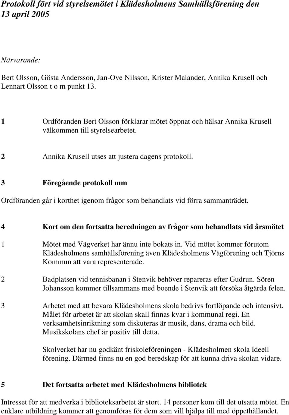 3 Föregående protokoll mm Ordföranden går i korthet igenom frågor som behandlats vid förra sammanträdet.