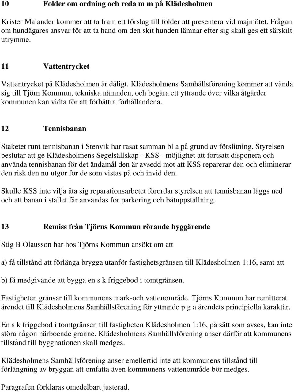 Klädesholmens Samhällsförening kommer att vända sig till Tjörn Kommun, tekniska nämnden, och begära ett yttrande över vilka åtgärder kommunen kan vidta för att förbättra förhållandena.