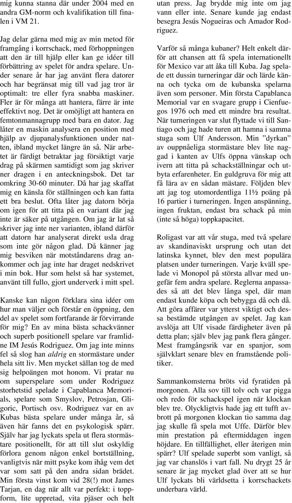 Under senare år har jag använt flera datorer och har begränsat mig till vad jag tror är optimalt: tre eller fyra snabba maskiner. Fler är för många att hantera, färre är inte effektivt nog.