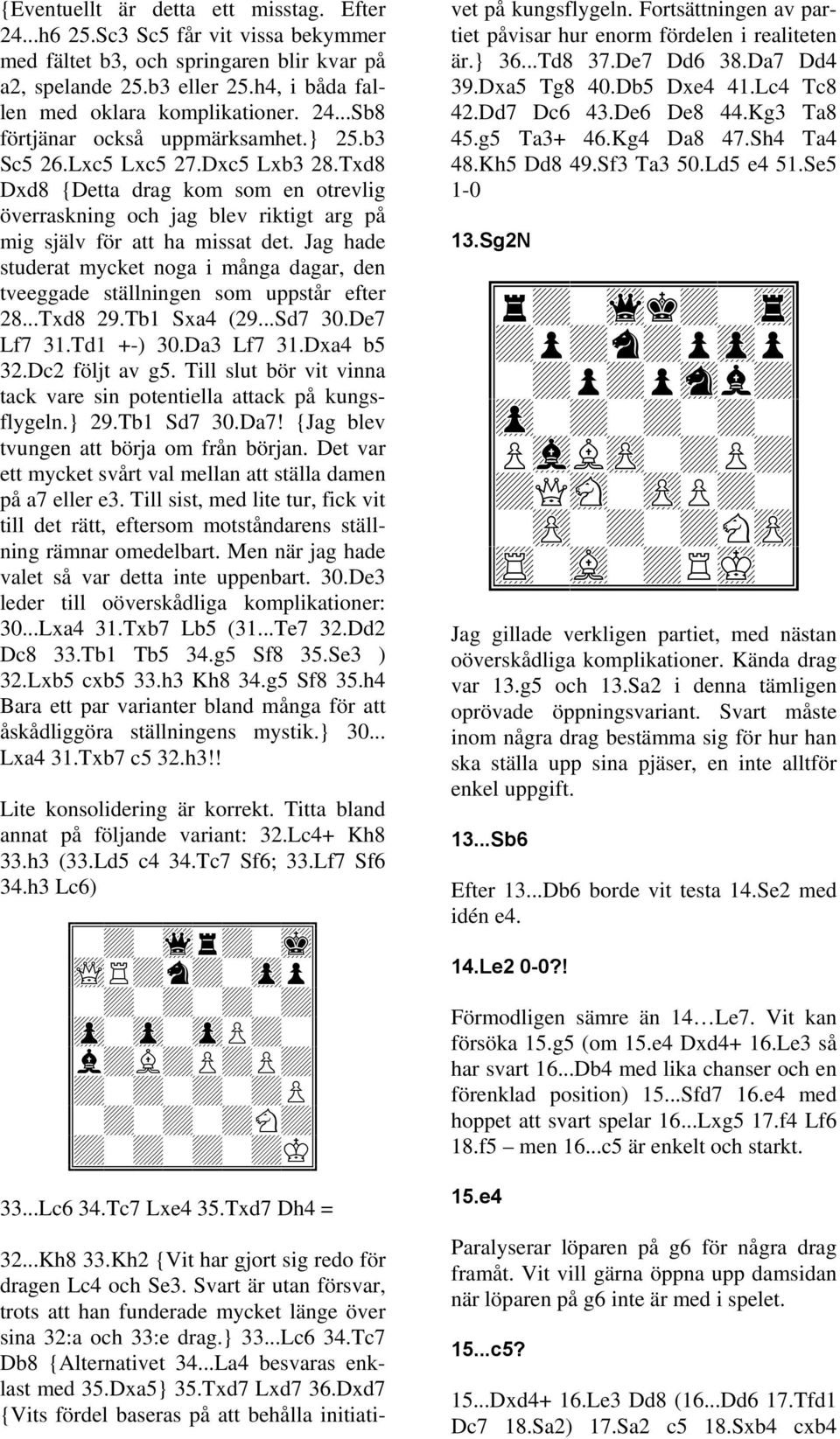 Jag hade studerat mycket noga i många dagar, den tveeggade ställningen som uppstår efter 28...Txd8 29.Tb1 Sxa4 (29...Sd7 30.De7 Lf7 31.Td1 +-) 30.Da3 Lf7 31.Dxa4 b5 32.Dc2 följt av g5.