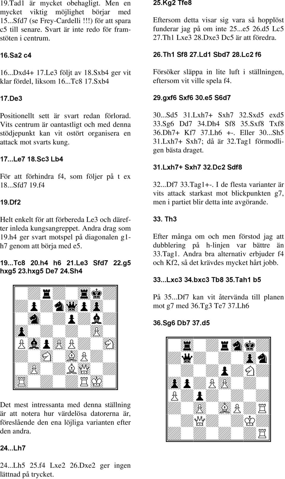 Vits centrum är oantastligt och med denna stödjepunkt kan vit ostört organisera en attack mot svarts kung. 17...Le7 18.Sc3 Lb4 För att förhindra f4, som följer på t ex 18...Sfd7 19.f4 19.