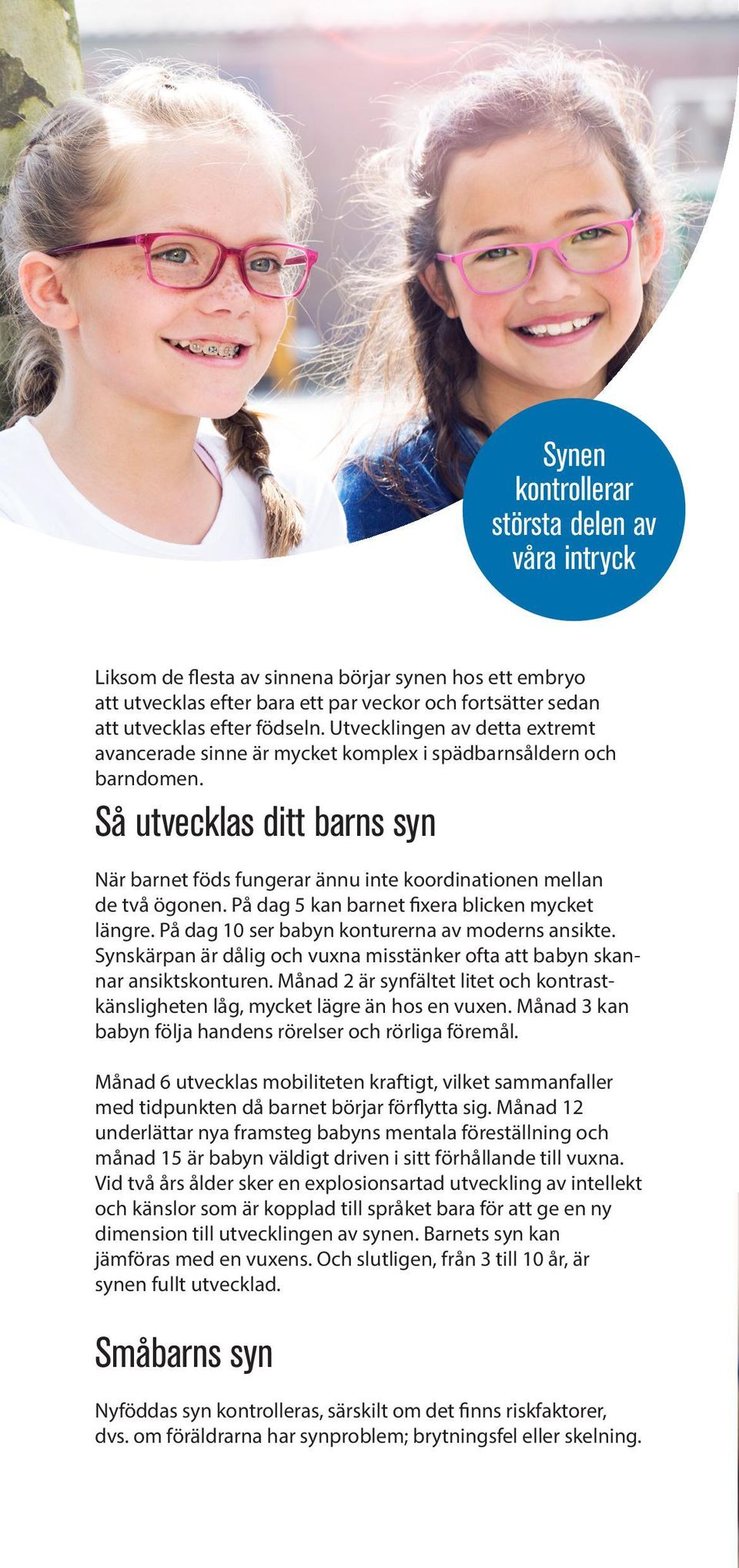 På dag 5 kan barnet fixera blicken mycket längre. På dag 10 ser babyn konturerna av moderns ansikte. Synskärpan är dålig och vuxna misstänker ofta att babyn skannar ansiktskonturen.