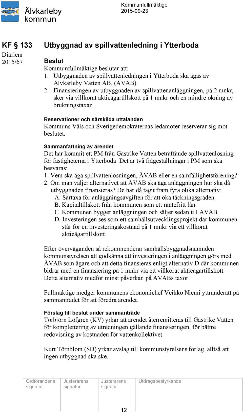 Finansieringen av utbyggnaden av spillvattenanläggningen, på 2 mnkr, sker via villkorat aktieägartillskott på 1 mnkr och en mindre ökning av brukningstaxan Reservationer och särskilda uttalanden