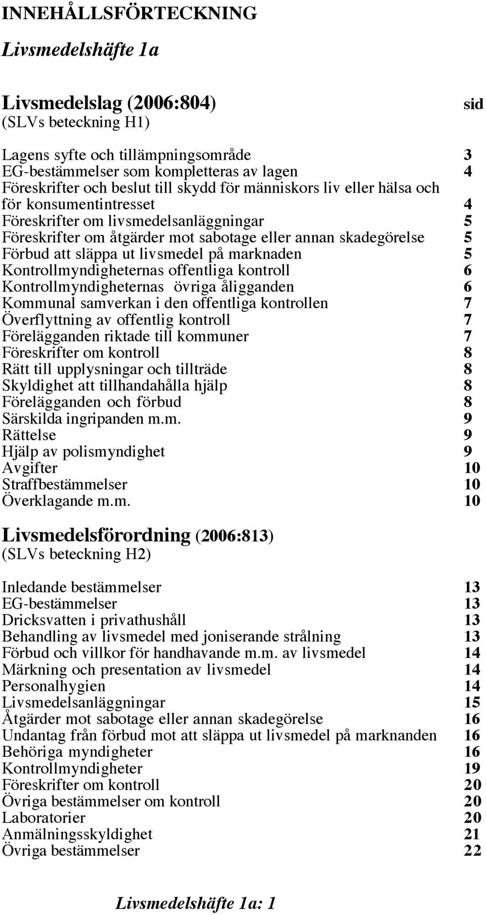 livsmedel på marknaden 5 Kontrollmyndigheternas offentliga kontroll 6 Kontrollmyndigheternas övriga åligganden 6 Kommunal samverkan i den offentliga kontrollen 7 Överflyttning av offentlig kontroll 7