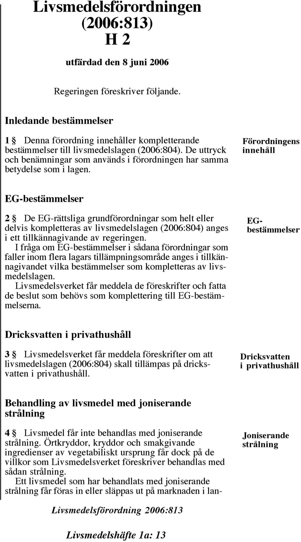 Förordningens innehåll EG-bestämmelser 2 De EG-rättsliga grundförordningar som helt eller delvis kompletteras av livsmedelslagen (2006:804) anges i ett tillkännagivande av regeringen.