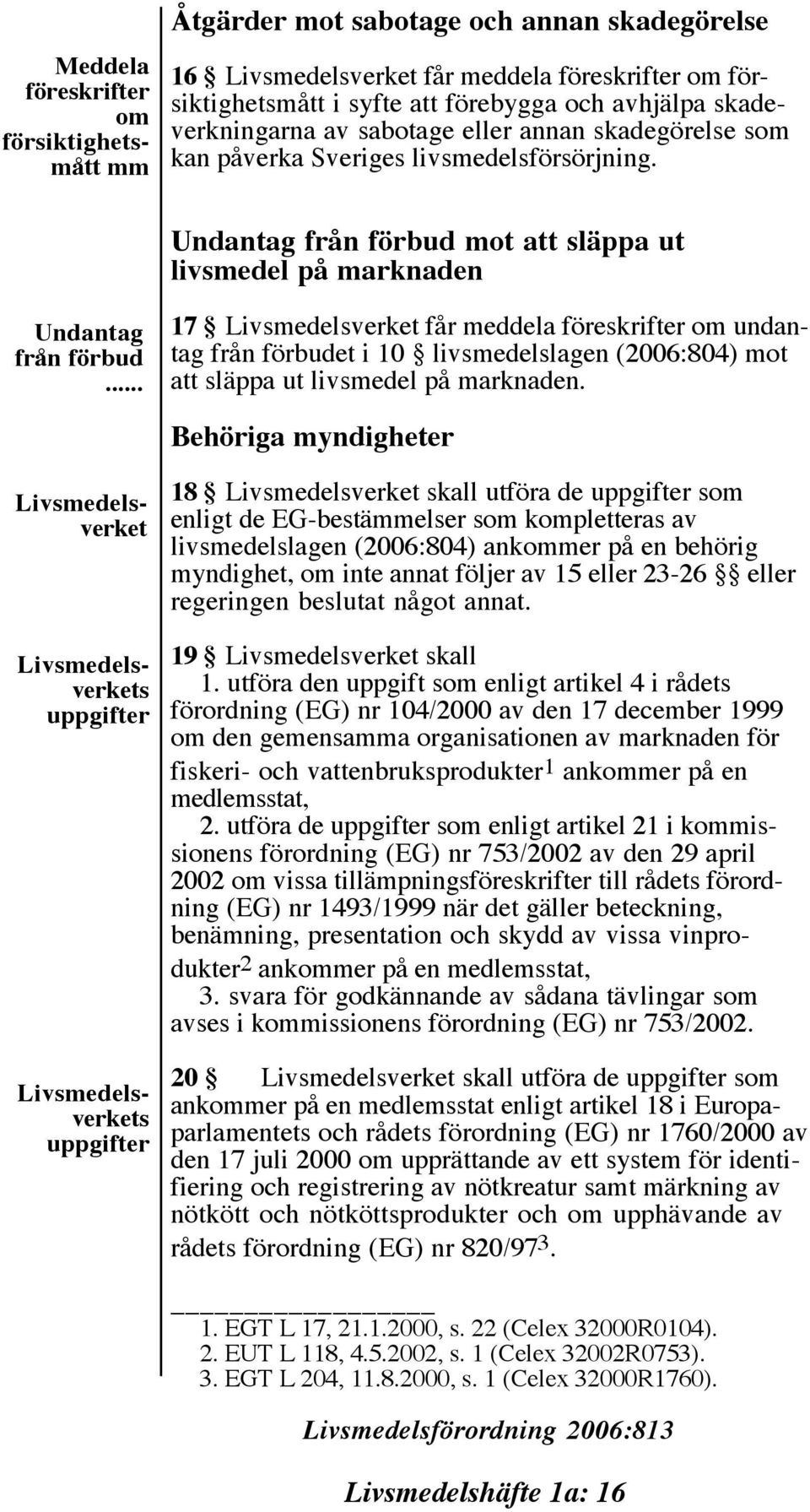 .. 17 Livsmedelsverket får meddela föreskrifter om undantag från förbudet i 10 livsmedelslagen (2006:804) mot att släppa ut livsmedel på marknaden.