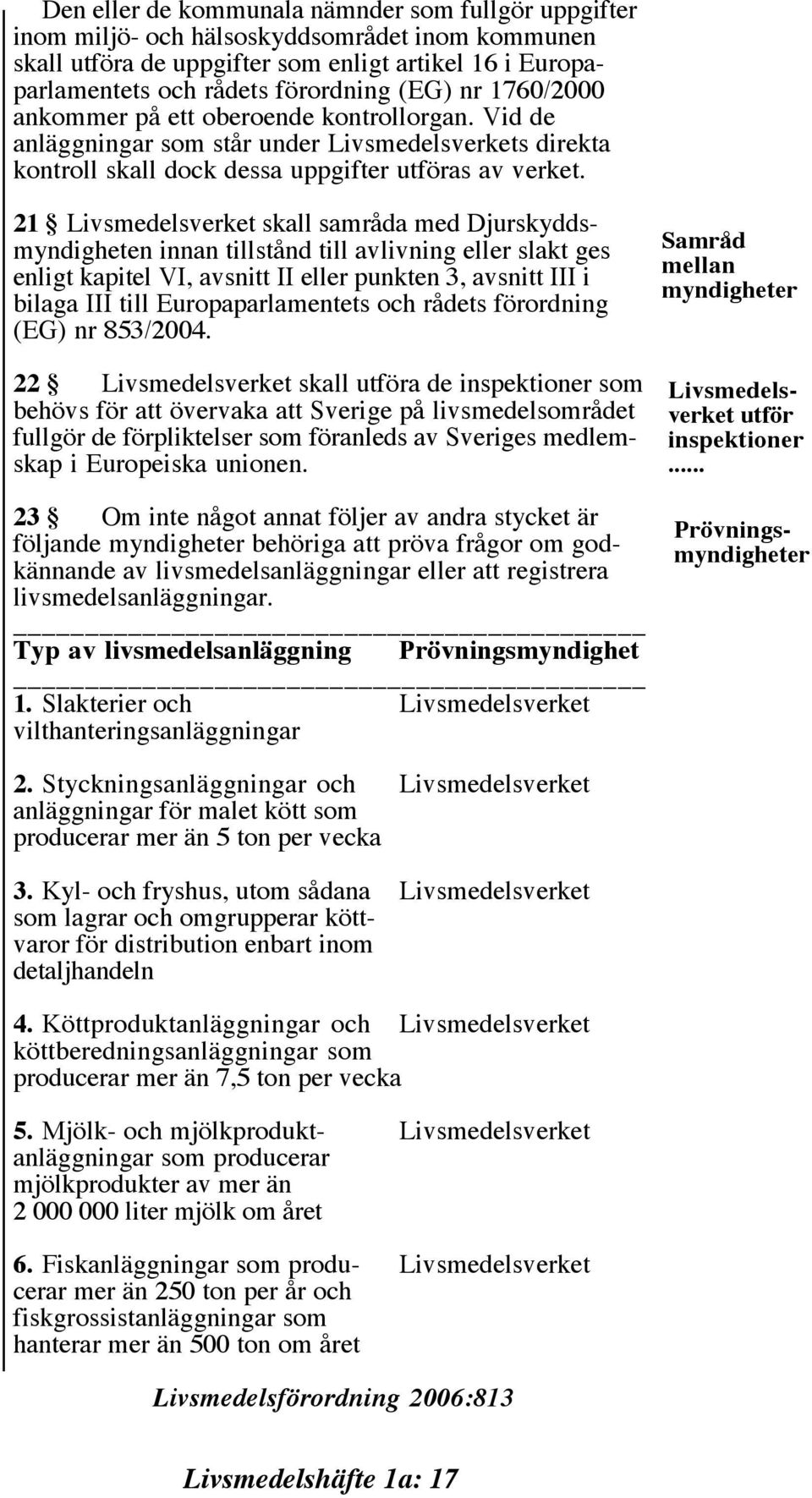 21 Livsmedelsverket skall samråda med Djurskyddsmyndigheten innan tillstånd till avlivning eller slakt ges enligt kapitel VI, avsnitt II eller punkten 3, avsnitt III i bilaga III till