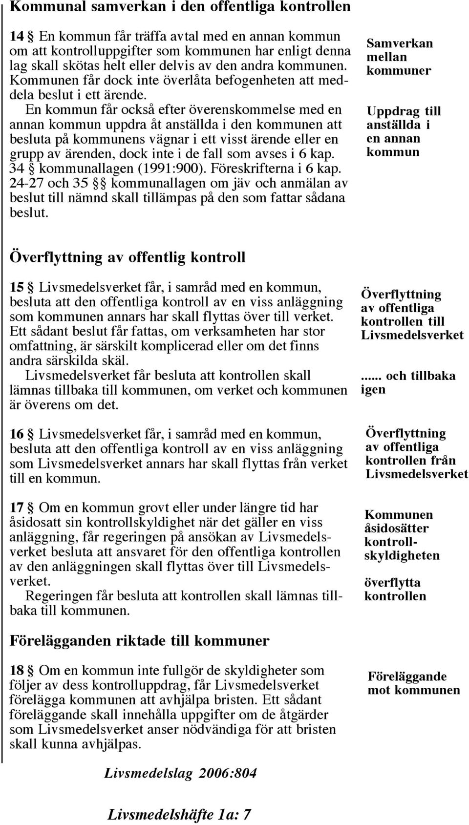 En kommun får också efter överenskommelse med en annan kommun uppdra åt anställda i den kommunen att besluta på kommunens vägnar i ett visst ärende eller en grupp av ärenden, dock inte i de fall som