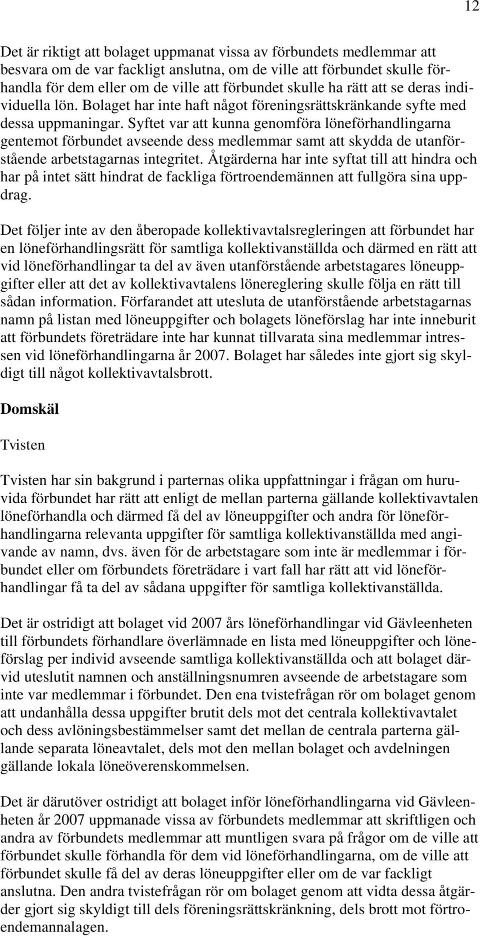 Syftet var att kunna genomföra löneförhandlingarna gentemot förbundet avseende dess medlemmar samt att skydda de utanförstående arbetstagarnas integritet.