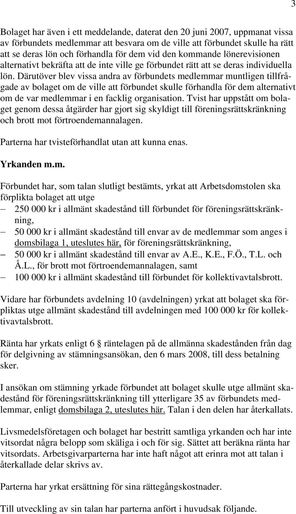 Därutöver blev vissa andra av förbundets medlemmar muntligen tillfrågade av bolaget om de ville att förbundet skulle förhandla för dem alternativt om de var medlemmar i en facklig organisation.