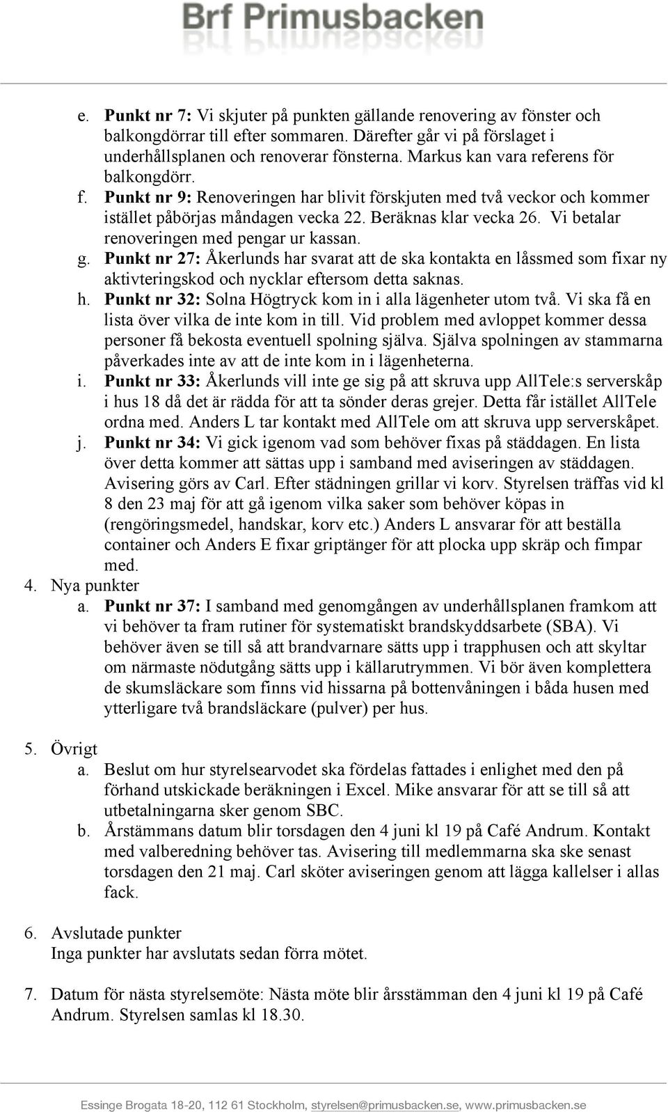 Vi betalar renoveringen med pengar ur kassan. g. Punkt nr 27: Åkerlunds har svarat att de ska kontakta en låssmed som fixar ny aktivteringskod och nycklar eftersom detta saknas. h. Punkt nr 32: Solna Högtryck kom in i alla lägenheter utom två.