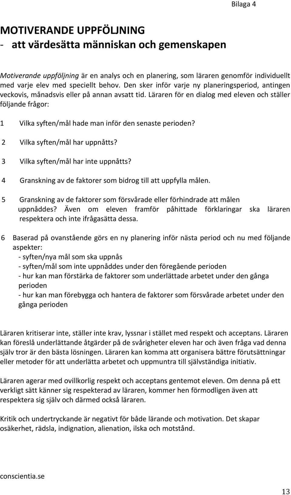 Läraren för en dialog med eleven och ställer följande frågor: 1 Vilka syften/mål hade man inför den senaste perioden? 2 Vilka syften/mål har uppnåtts? 3 Vilka syften/mål har inte uppnåtts?