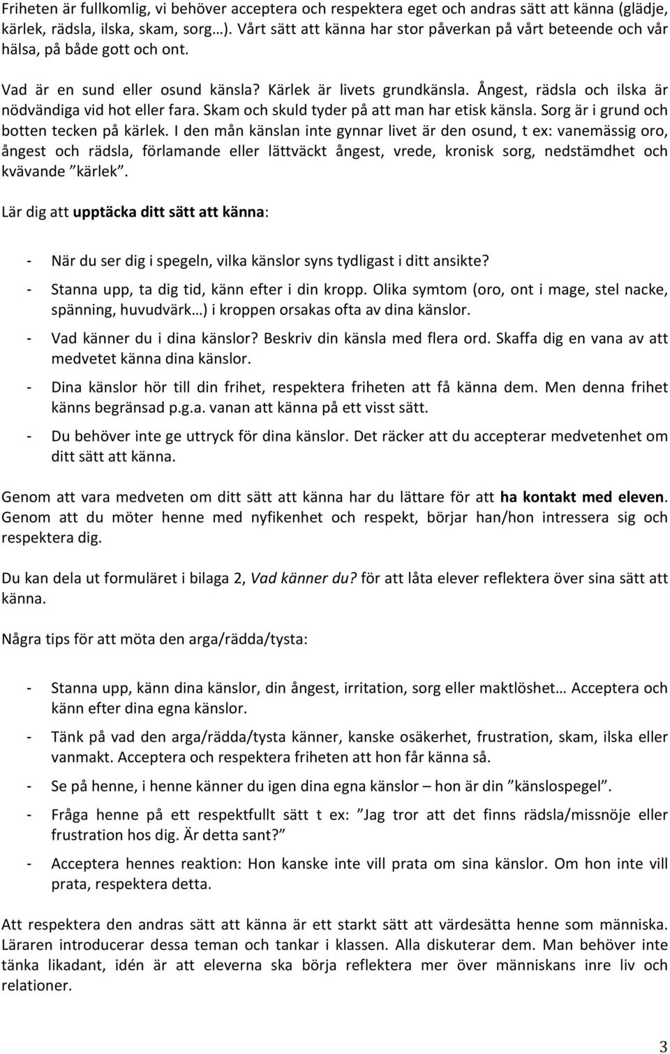 Ångest, rädsla och ilska är nödvändiga vid hot eller fara. Skam och skuld tyder på att man har etisk känsla. Sorg är i grund och botten tecken på kärlek.