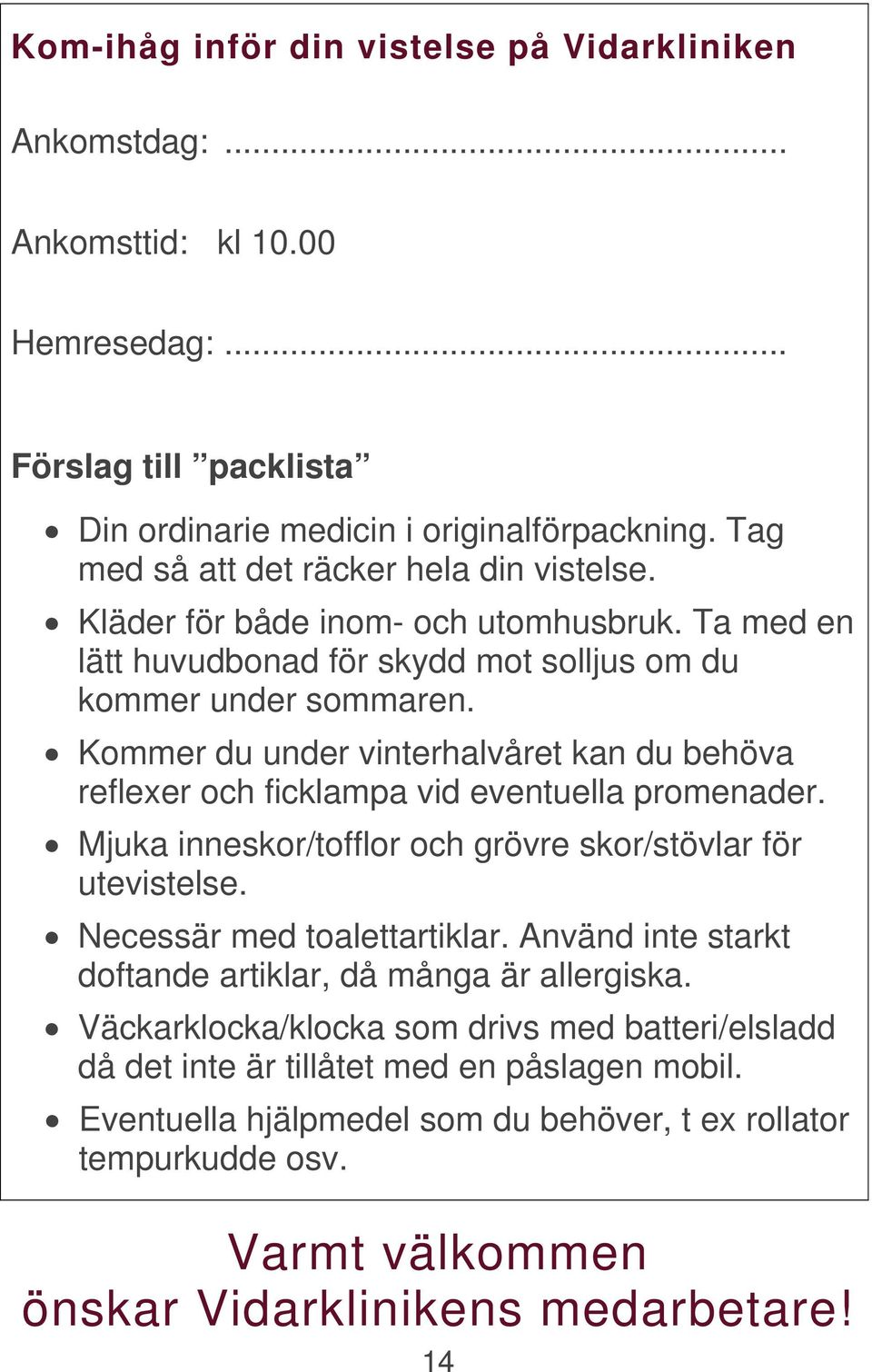 Kommer du under vinterhalvåret kan du behöva reflexer och ficklampa vid eventuella promenader. Mjuka inneskor/tofflor och grövre skor/stövlar för utevistelse. Necessär med toalettartiklar.