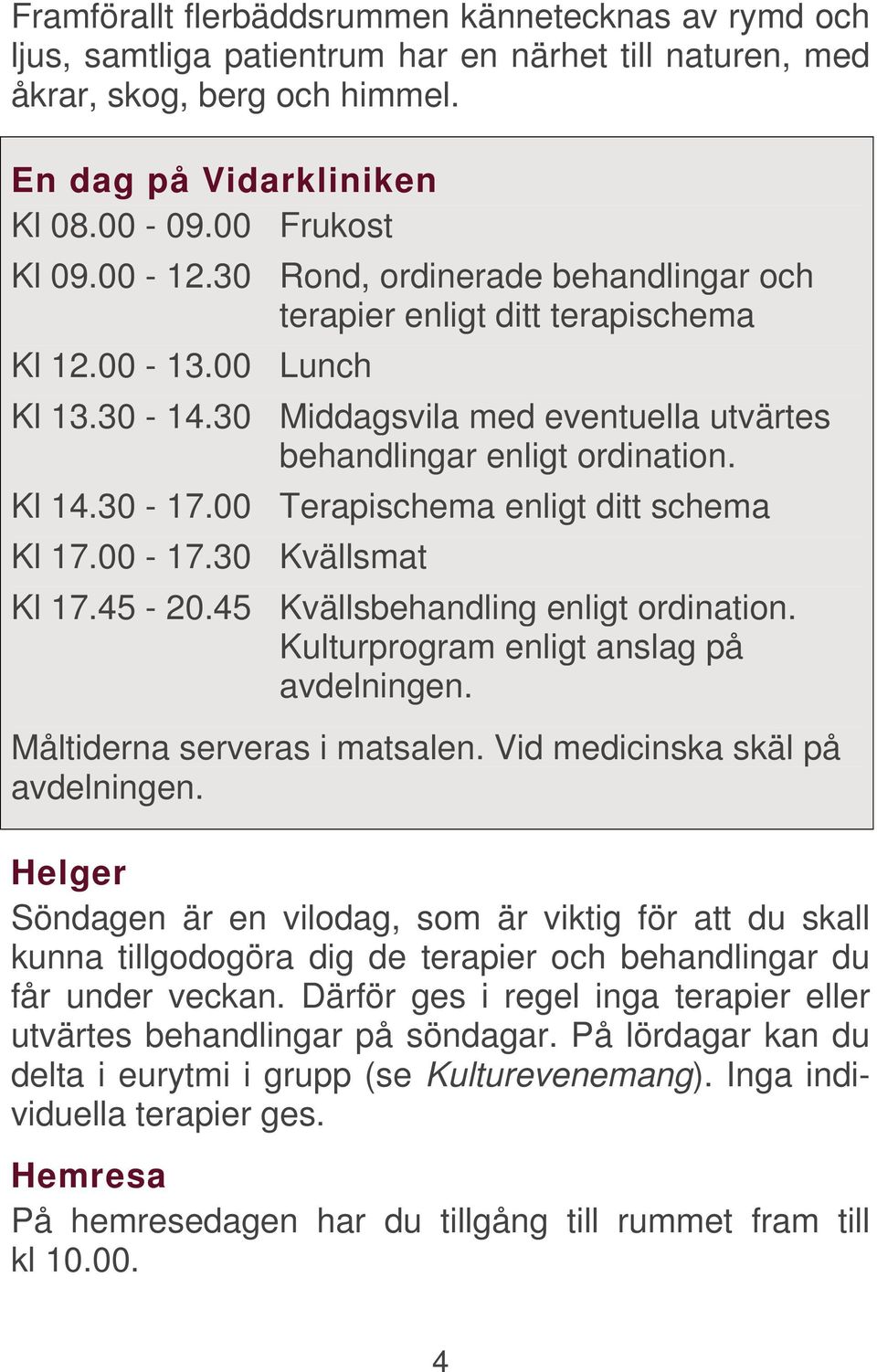 00 Terapischema enligt ditt schema Kl 17.00-17.30 Kvällsmat Kl 17.45-20.45 Kvällsbehandling enligt ordination. Kulturprogram enligt anslag på avdelningen. Måltiderna serveras i matsalen.