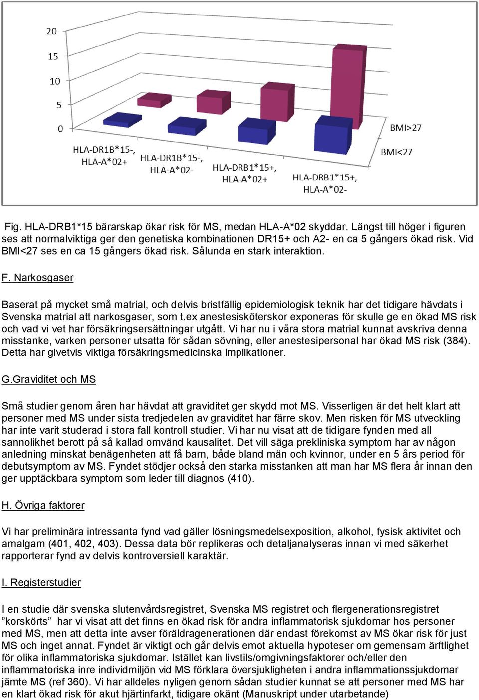 Narkosgaser Baserat på mycket små matrial, och delvis bristfällig epidemiologisk teknik har det tidigare hävdats i Svenska matrial att narkosgaser, som t.