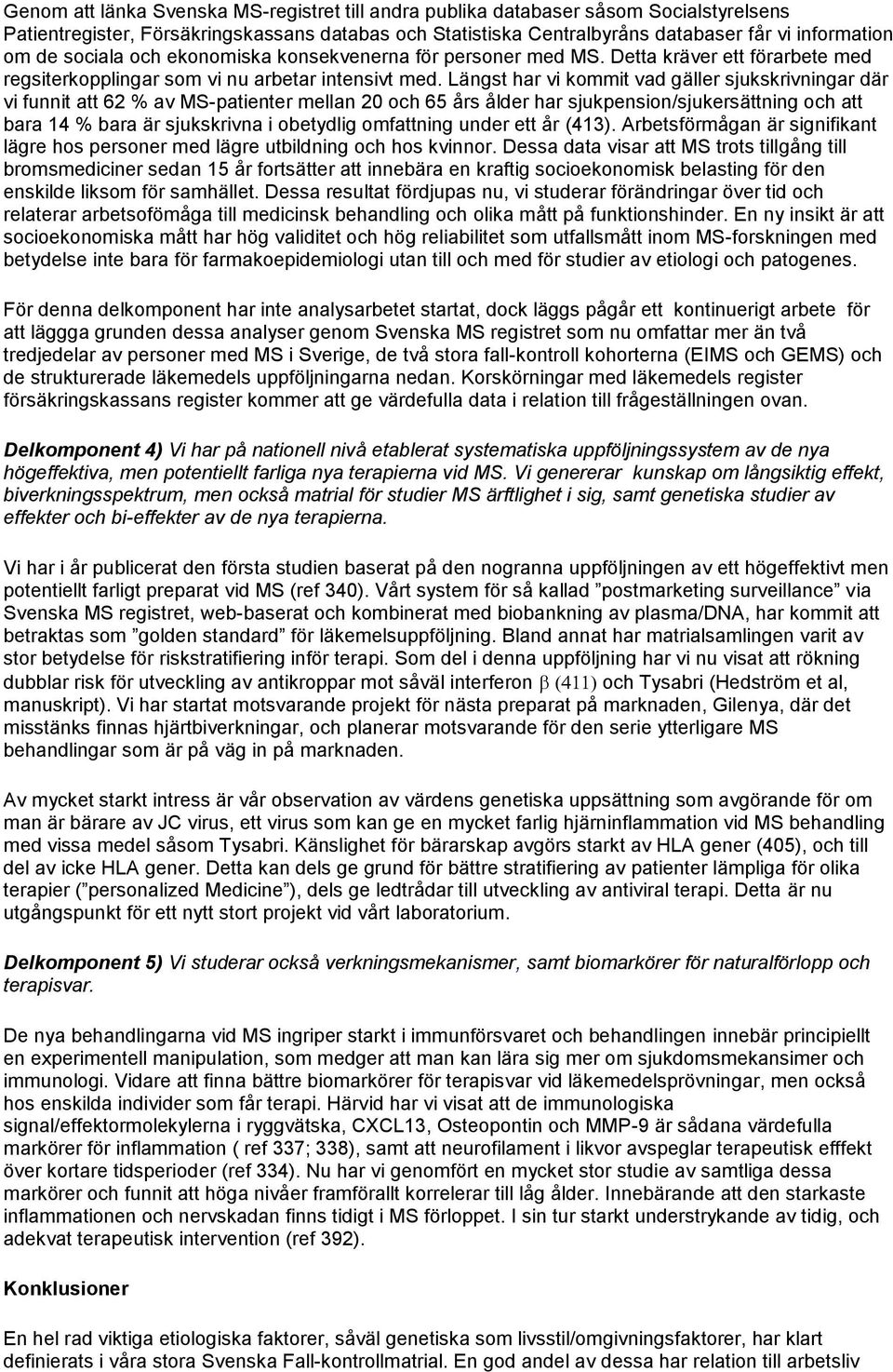 Längst har vi kommit vad gäller sjukskrivningar där vi funnit att 62 % av MS-patienter mellan 20 och 65 års ålder har sjukpension/sjukersättning och att bara 14 % bara är sjukskrivna i obetydlig