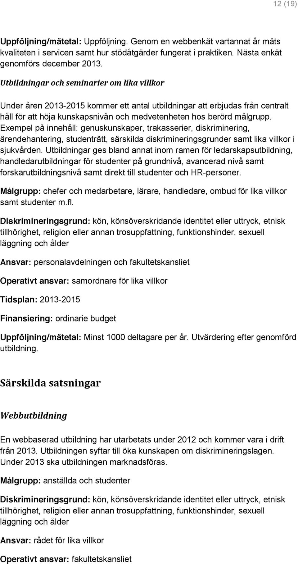 Exempel på innehåll: genuskunskaper, trakasserier, diskriminering, ärendehantering, studenträtt, särskilda diskrimineringsgrunder samt lika villkor i sjukvården.