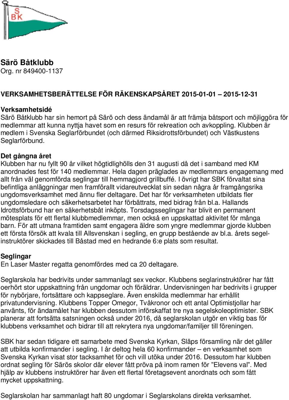 Det gångna året Klubben har nu fyllt 90 år vilket högtidlighölls den 31 augusti då det i samband med KM anordnades fest för 140 medlemmar.