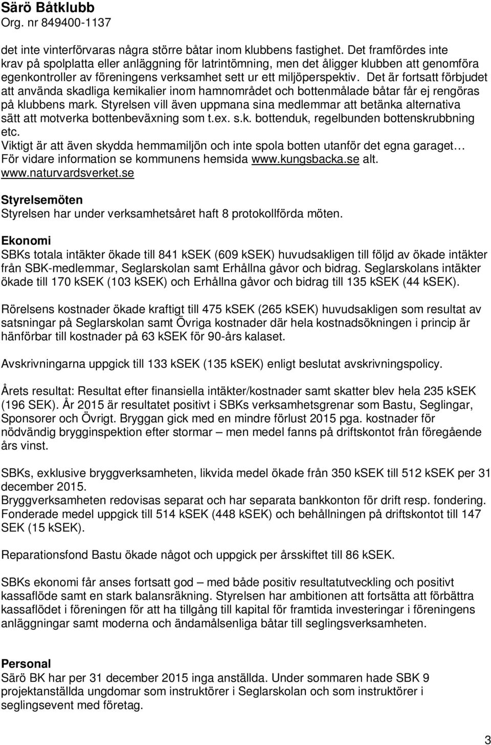 Det är fortsatt förbjudet att använda skadliga kemikalier inom hamnområdet och bottenmålade båtar får ej rengöras på klubbens mark.