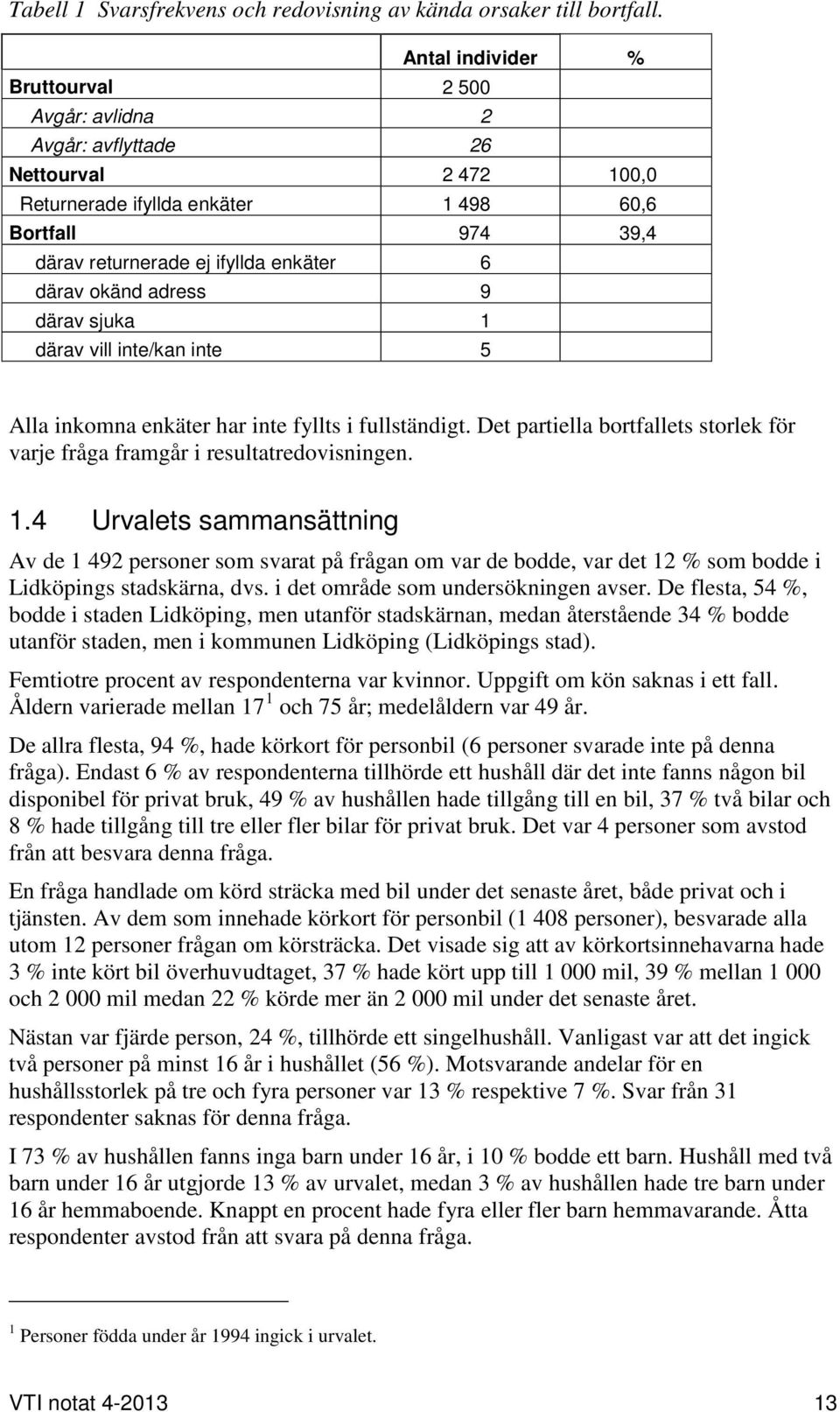 okänd adress 9 därav sjuka 1 därav vill inte/kan inte 5 Alla inkomna enkäter har inte fyllts i fullständigt. Det partiella bortfallets storlek för varje fråga framgår i resultatredovisningen. 1.4 Urvalets sammansättning Av de 1 492 personer som svarat på frågan om var de bodde, var det 12 % som bodde i, dvs.