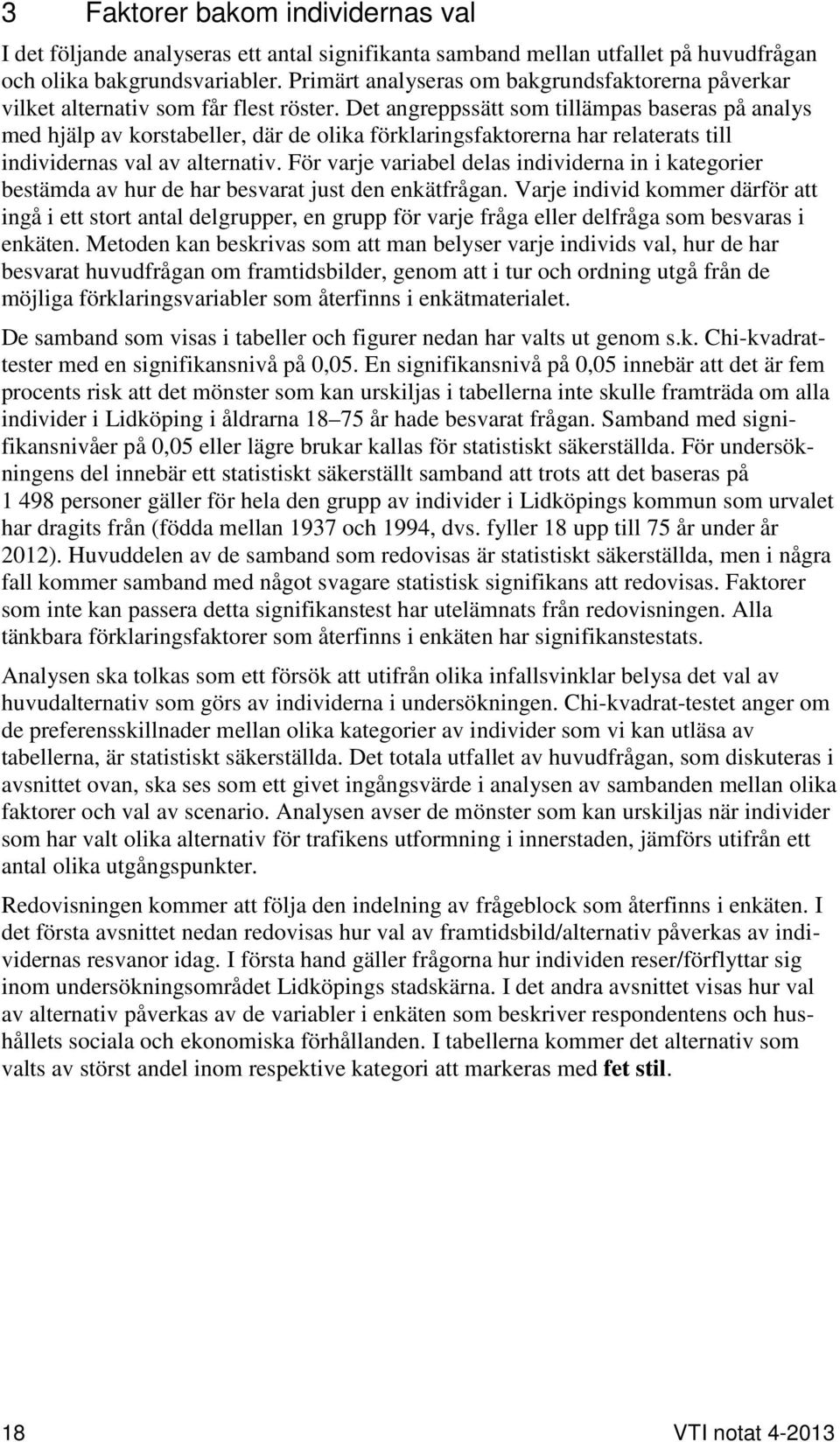 Det angreppssätt som tillämpas baseras på analys med hjälp av korstabeller, där de olika förklaringsfaktorerna har relaterats till individernas val av alternativ.