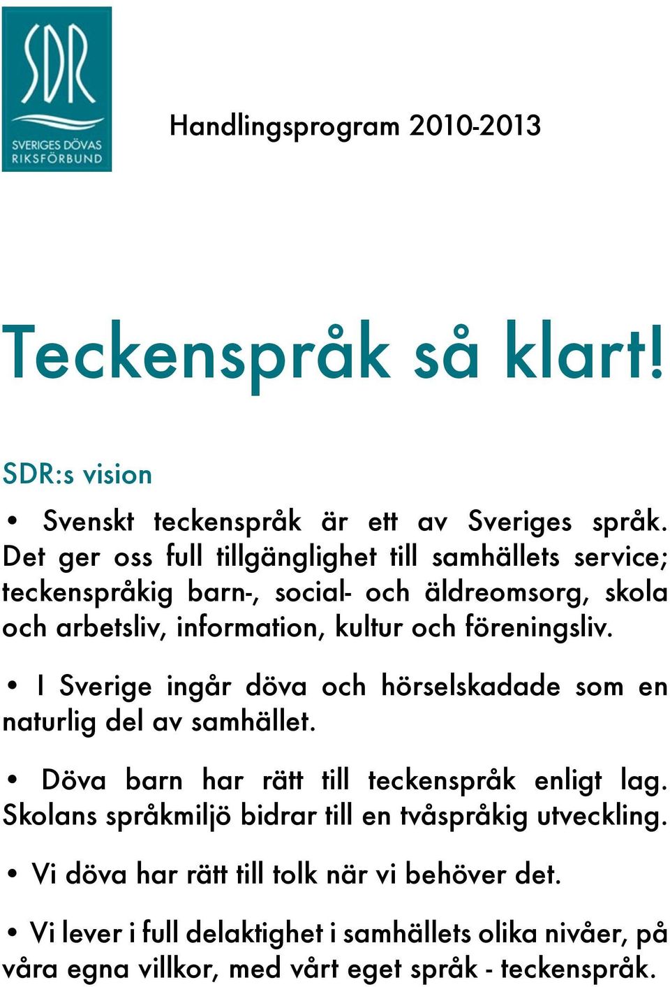 föreningsliv. I Sverige ingår döva och hörselskadade som en naturlig del av samhället. Döva barn har rätt till teckenspråk enligt lag.