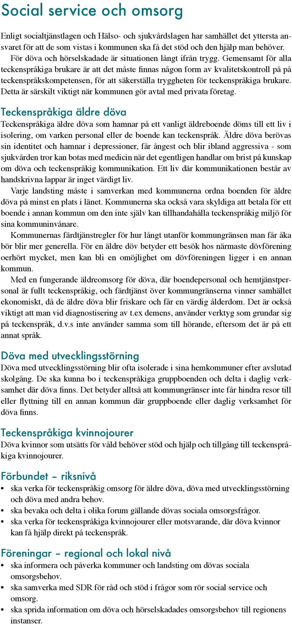 Gemensamt för alla teckenspråkiga brukare är att det måste finnas någon form av kvalitetskontroll på på teckenspråkskompetensen, för att säkerställa tryggheten för teckenspråkiga brukare.