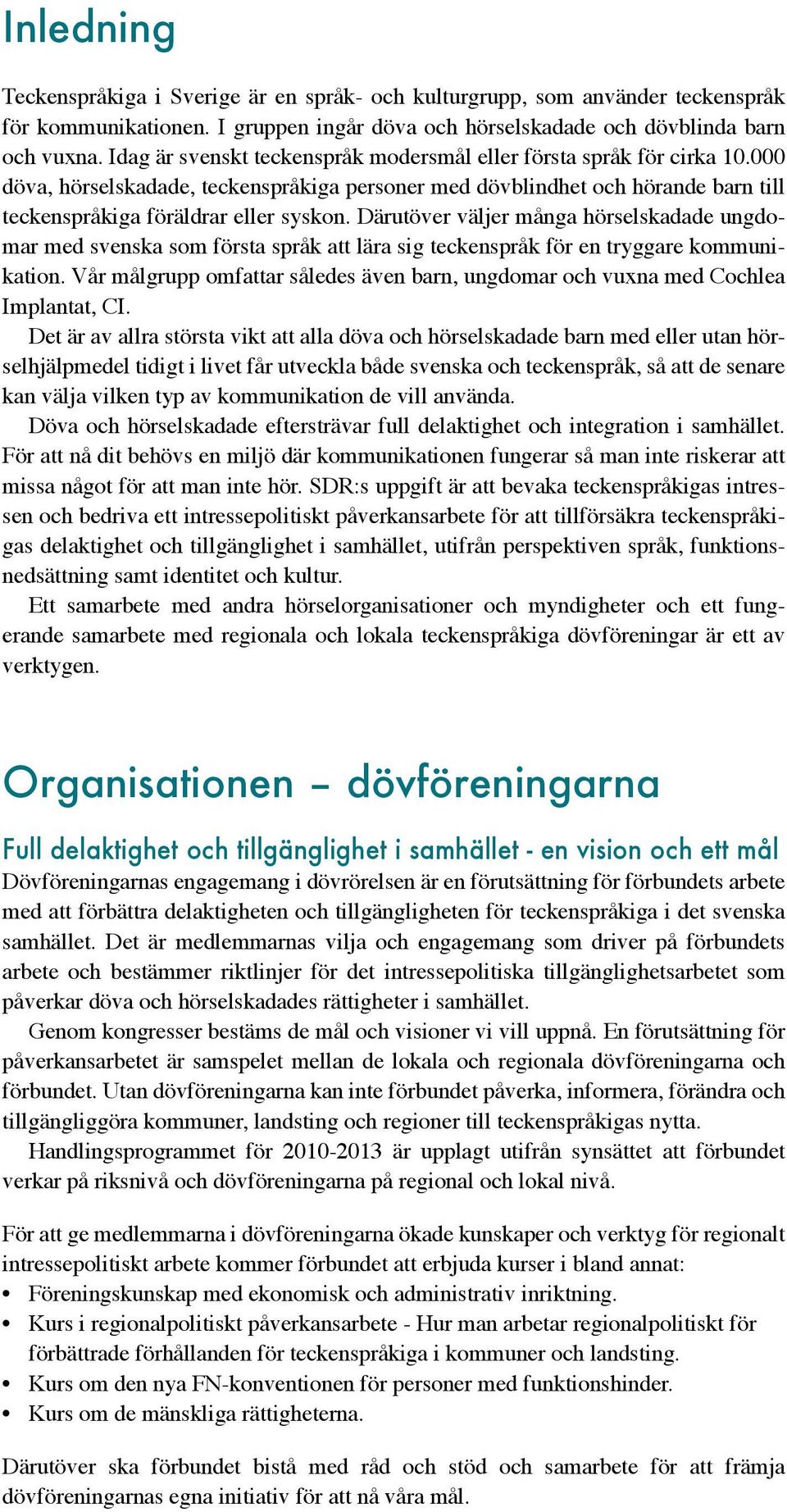 Därutöver väljer många hörselskadade ungdomar med svenska som första språk att lära sig teckenspråk för en tryggare kommunikation.