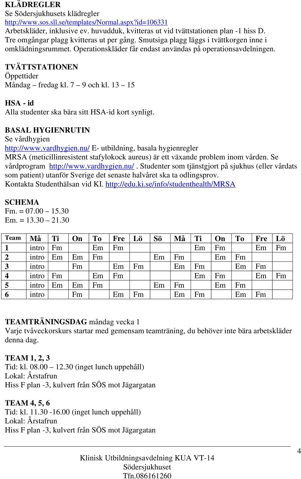 TVÄTTSTATIONEN Öppettider Måndag fredag kl. 7 9 och kl. 13 15 HSA - id Alla studenter ska bära sitt HSA-id kort synligt. BASAL HYGIENRUTIN Se vårdhygien http://www.vardhygien.