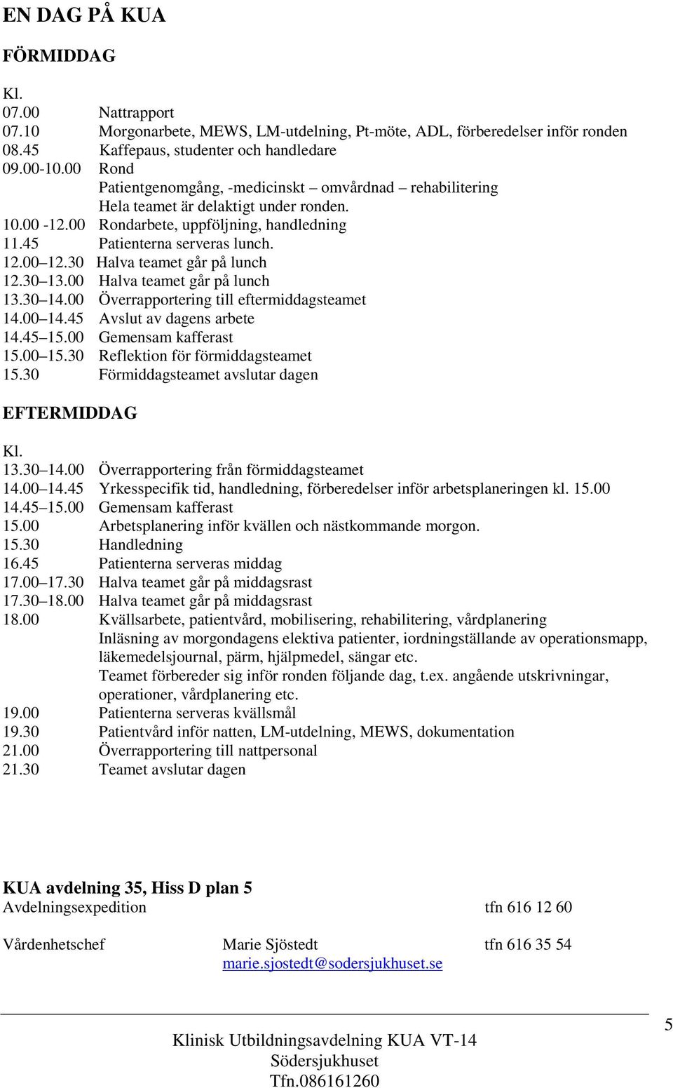 30 Halva teamet går på lunch 12.30 13.00 Halva teamet går på lunch 13.30 14.00 Överrapportering till eftermiddagsteamet 14.00 14.45 Avslut av dagens arbete 14.45 15.00 Gemensam kafferast 15.00 15.