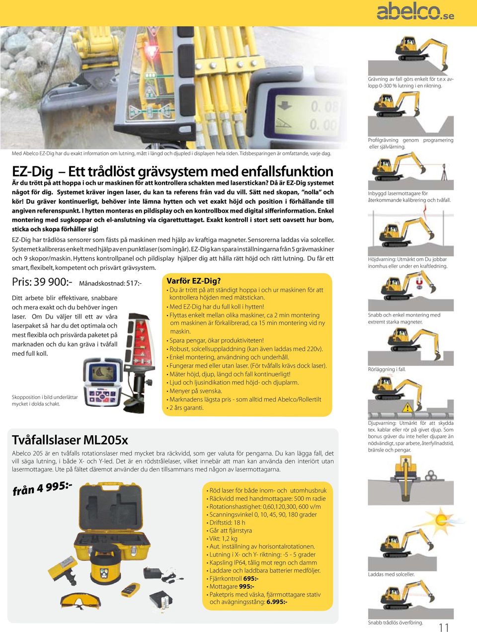 Då är EZ-Dig systemet något för dig. Systemet kräver ingen laser, du kan ta referens från vad du vill. Sätt ned skopan, nolla och kör!