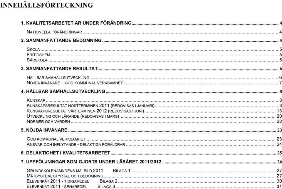 .. 8 KUNSKAPSRESULTAT VÅRTERMINEN 2012 (REDOVISAS I JUNI)... 13 UTVECKLING OCH LÄRANDE (REDOVISAS I MARS)... 20 NORMER OCH VÄRDEN... 22 5. NÖJDA INVÅNARE... 23 GOD KOMMUNAL VERKSAMHET.