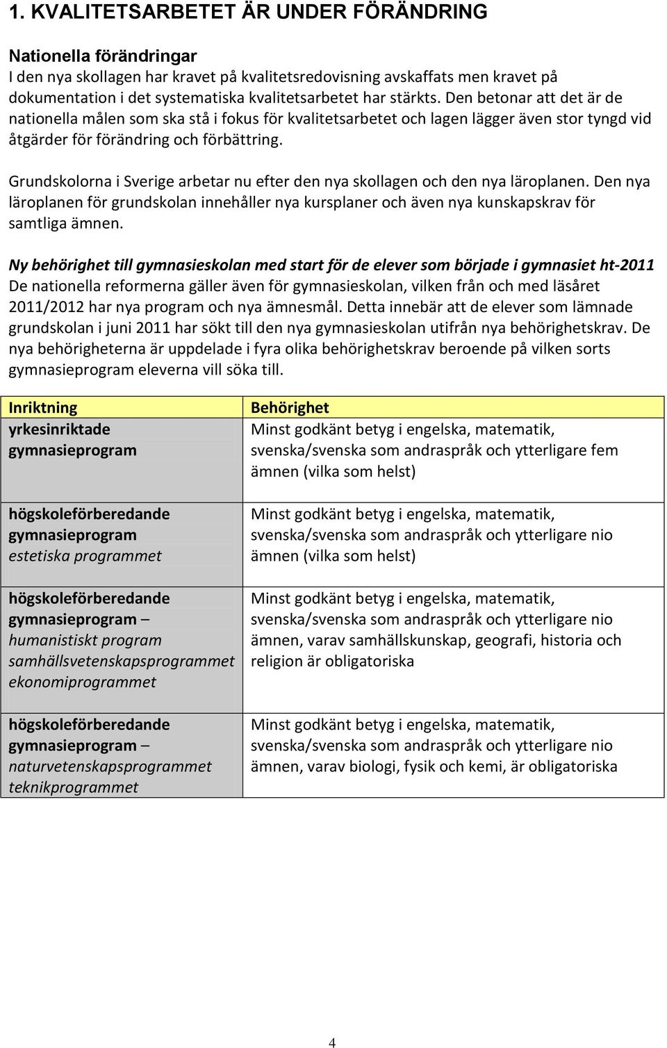 Grundskolorna i Sverige arbetar nu efter den nya skollagen och den nya läroplanen. Den nya läroplanen för grundskolan innehåller nya kursplaner och även nya kunskapskrav för samtliga ämnen.