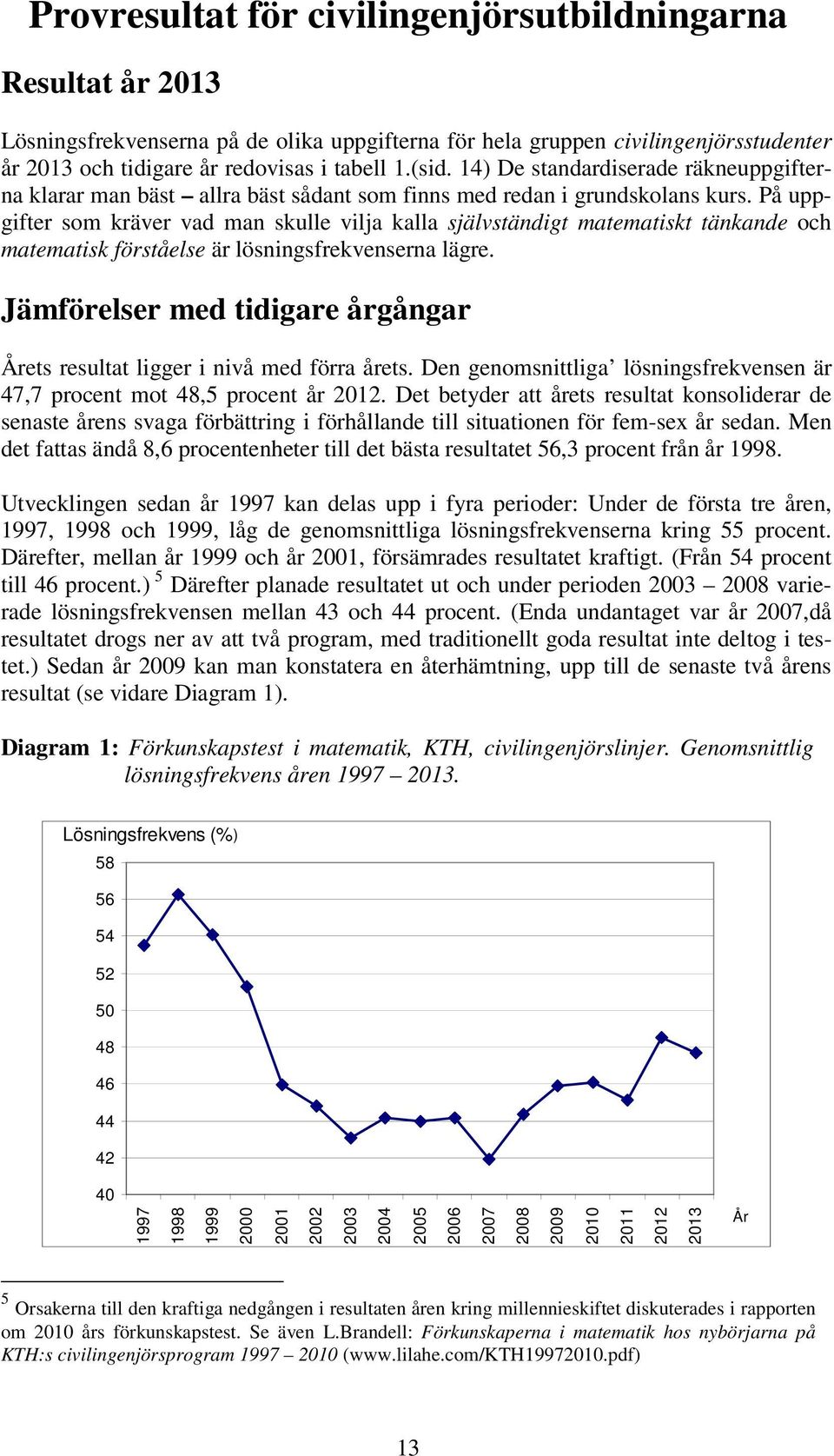 På uppgifter som kräver vad man skulle vilja kalla självständigt matematiskt tänkande och matematisk förståelse är lösningsfrekvenserna lägre.