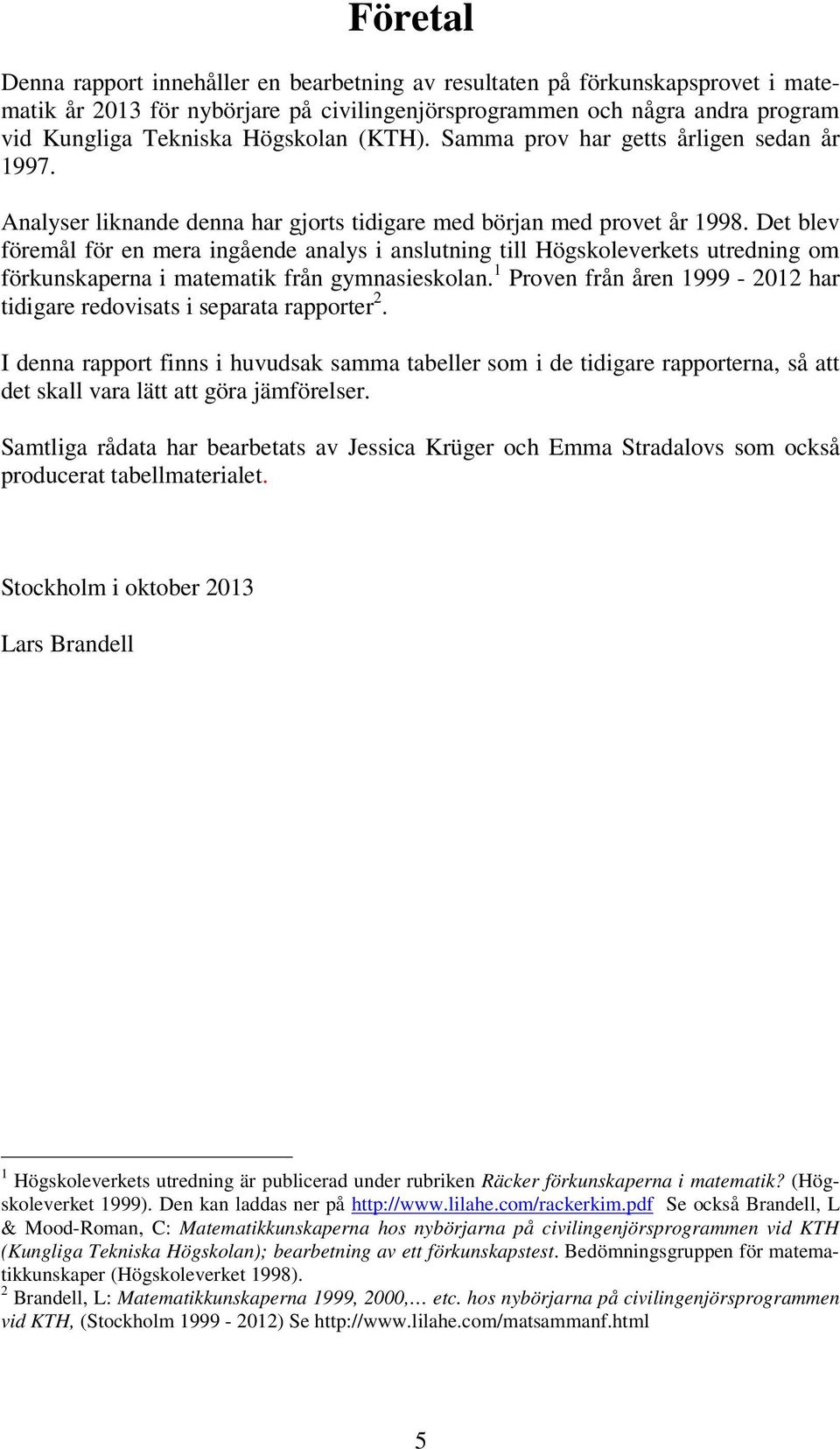 Det blev föremål för en mera ingående analys i anslutning till Högskoleverkets utredning om förkunskaperna i matematik från gymnasieskolan.