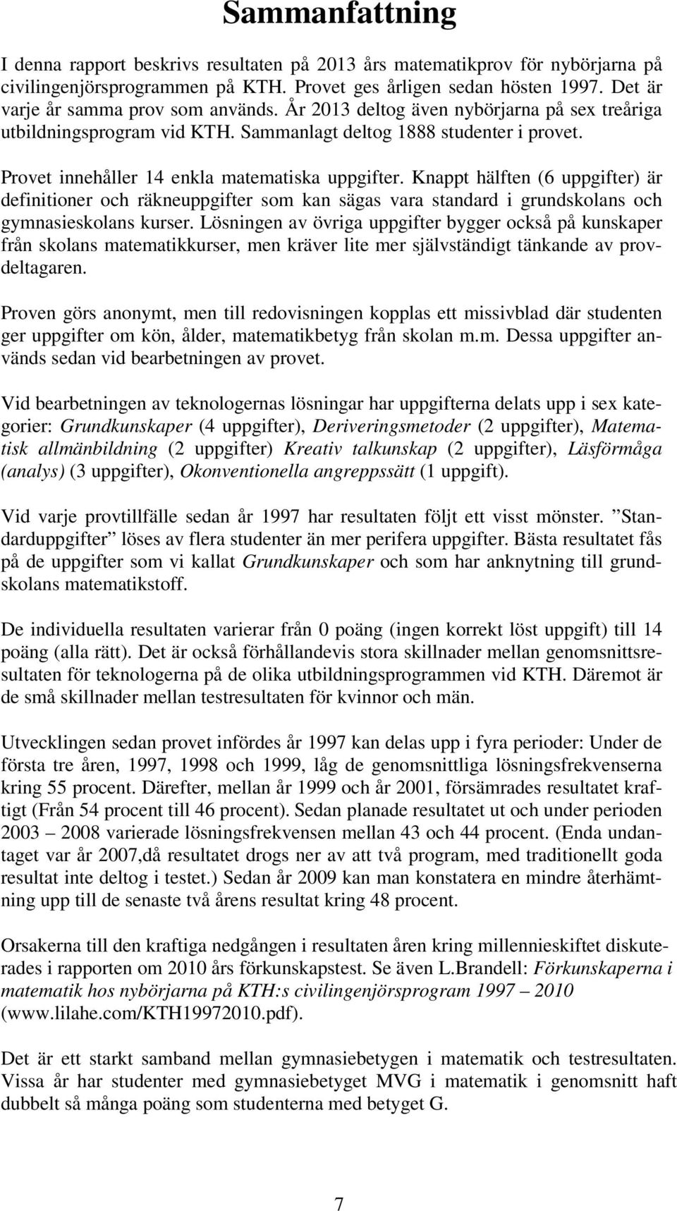 Provet innehåller 14 enkla matematiska uppgifter. Knappt hälften (6 uppgifter) är definitioner och räkneuppgifter som kan sägas vara standard i grundskolans och gymnasieskolans kurser.