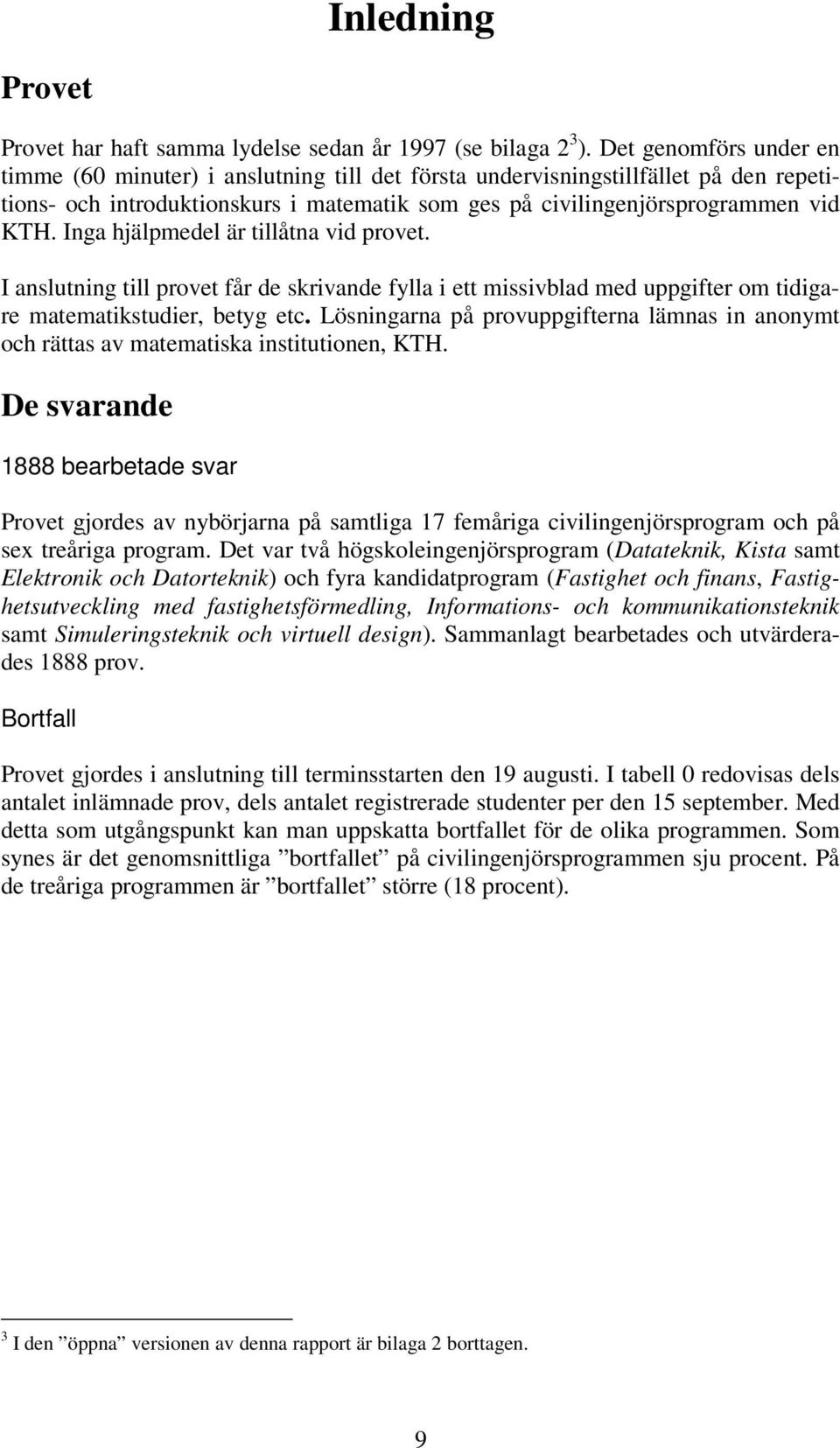 Inga hjälpmedel är tillåtna vid provet. I anslutning till provet får de skrivande fylla i ett missivblad med uppgifter om tidigare matematikstudier, betyg etc.