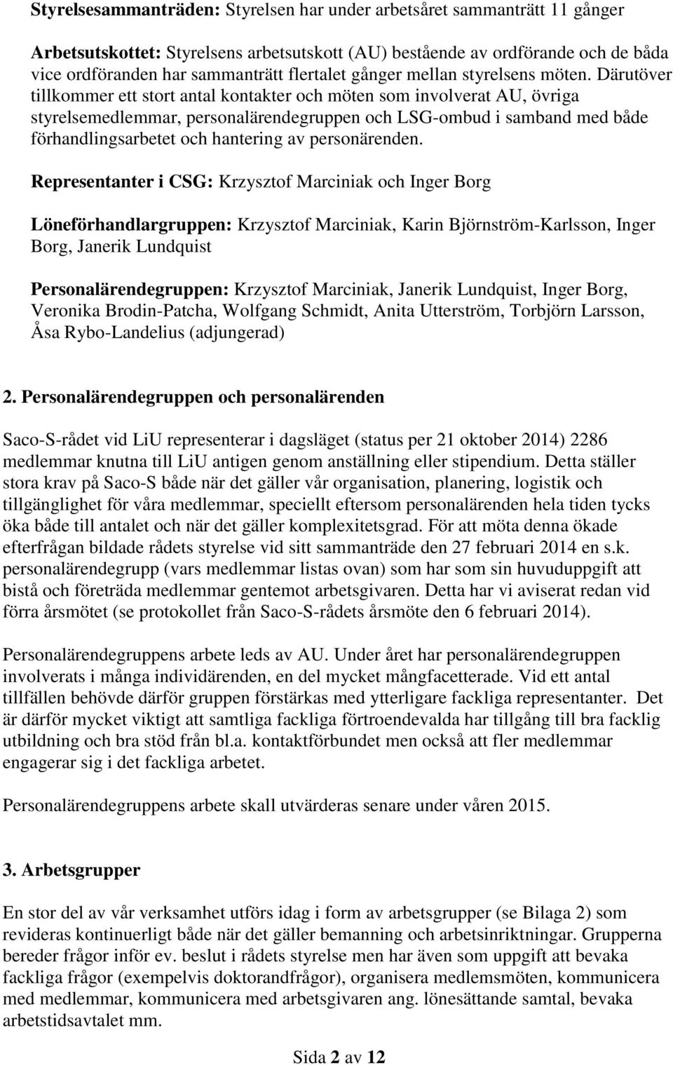 Därutöver tillkommer ett stort antal kontakter och möten som involverat AU, övriga styrelsemedlemmar, personalärendegruppen och LSG-ombud i samband med både förhandlingsarbetet och hantering av