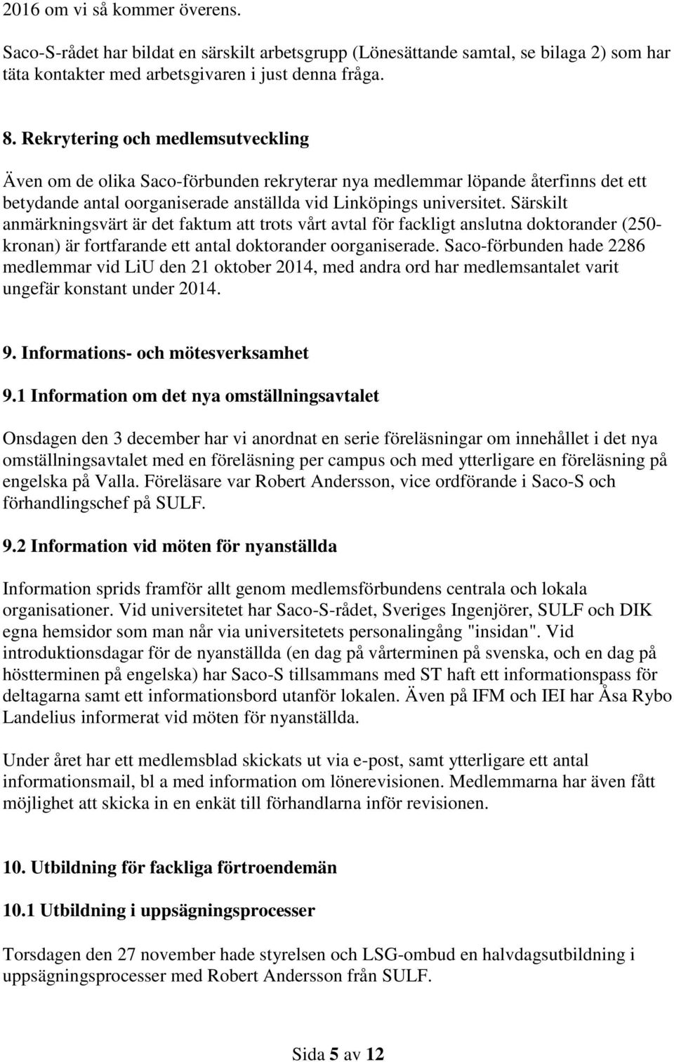 Särskilt anmärkningsvärt är det faktum att trots vårt avtal för fackligt anslutna doktorander (250- kronan) är fortfarande ett antal doktorander oorganiserade.