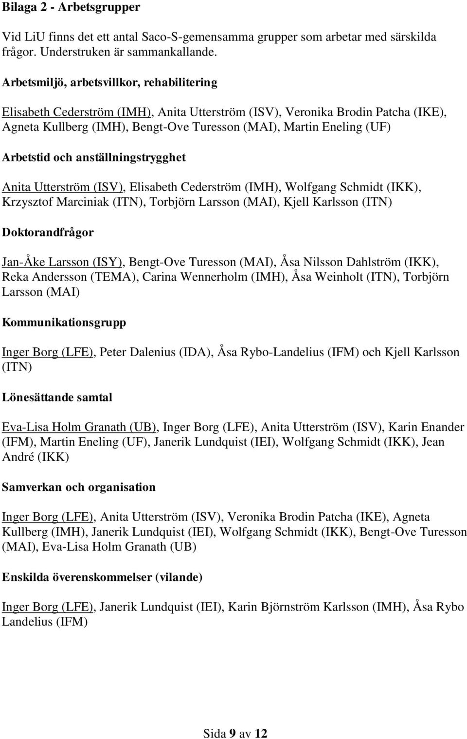 Arbetstid och anställningstrygghet Anita Utterström (ISV), Elisabeth Cederström (IMH), Wolfgang Schmidt (IKK), Krzysztof Marciniak (ITN), Torbjörn Larsson (MAI), Kjell Karlsson (ITN) Doktorandfrågor
