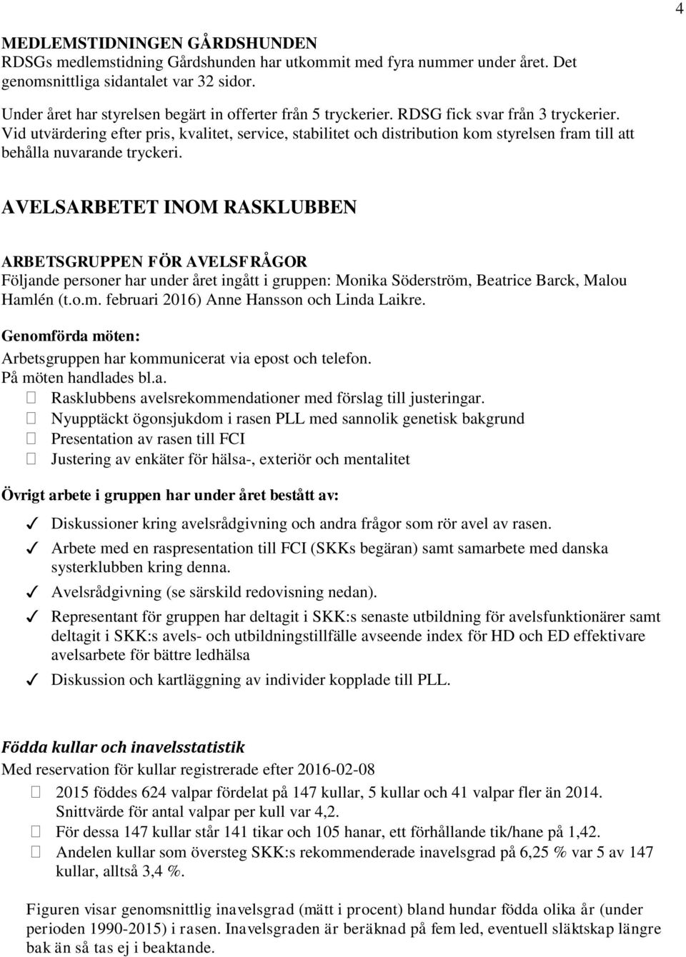 Vid utvärdering efter pris, kvalitet, service, stabilitet och distribution kom styrelsen fram till att behålla nuvarande tryckeri.