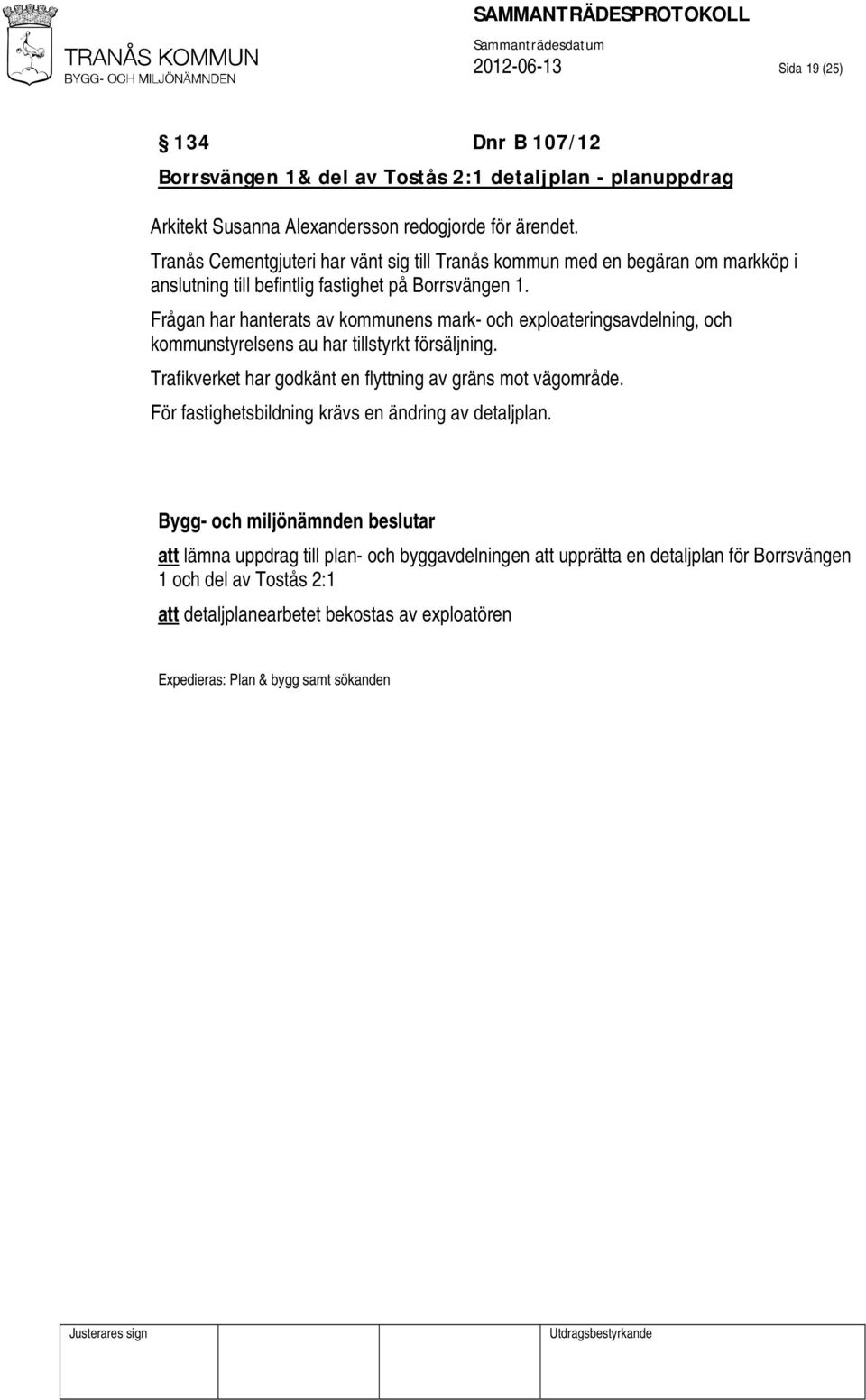 Frågan har hanterats av kommunens mark- och exploateringsavdelning, och kommunstyrelsens au har tillstyrkt försäljning. Trafikverket har godkänt en flyttning av gräns mot vägområde.